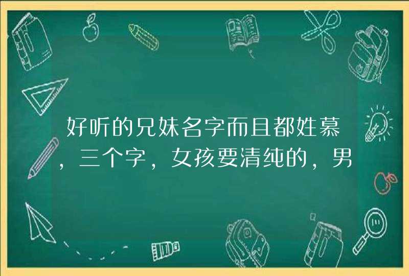 好听的兄妹名字而且都姓慕,三个字,女孩要清纯的,男孩要霸气的