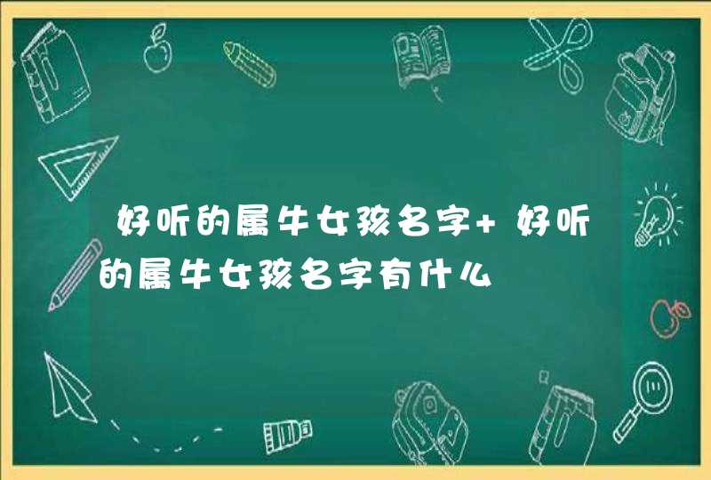 好听的属牛女孩名字 好听的属牛女孩名字有什么