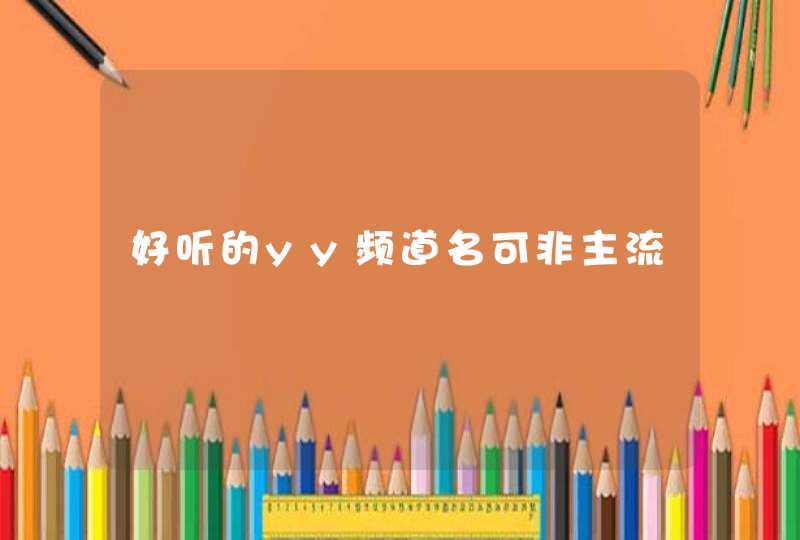 好听的yy频道名可非主流