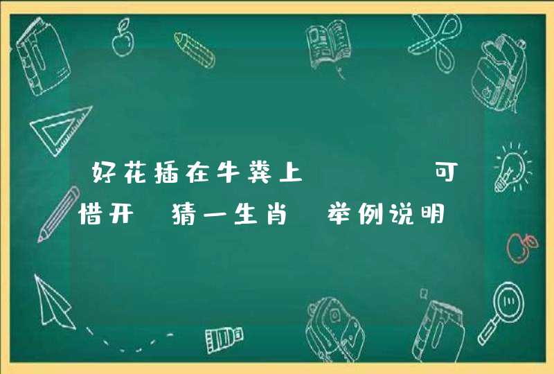 好花插在牛粪上----可惜开。猜一生肖。举例说明