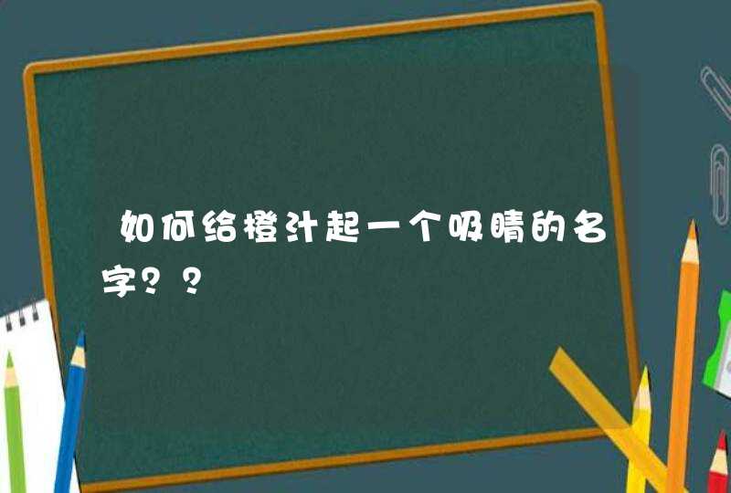 如何给橙汁起一个吸睛的名字？？
