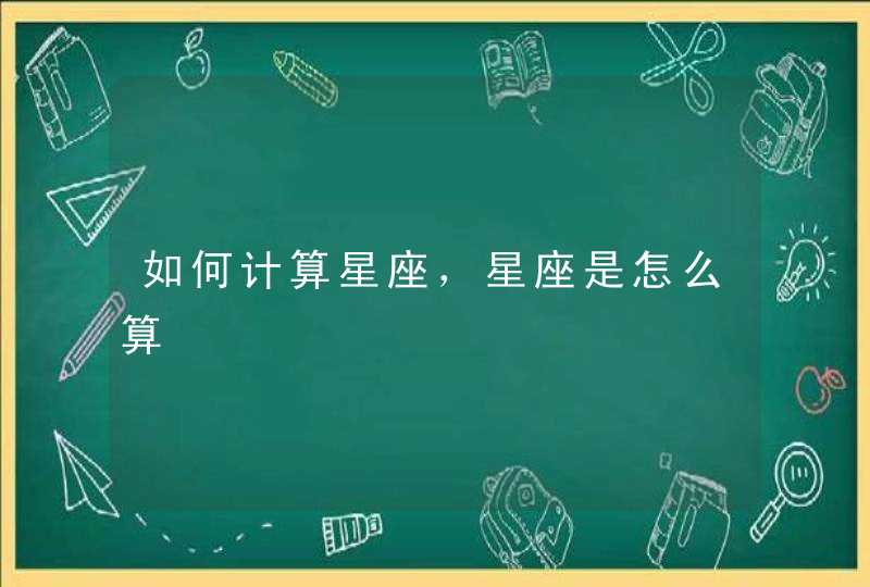 如何计算星座，星座是怎么算