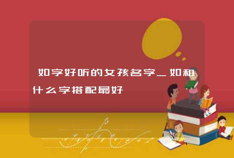 如字好听的女孩名字_如和什么字搭配最好