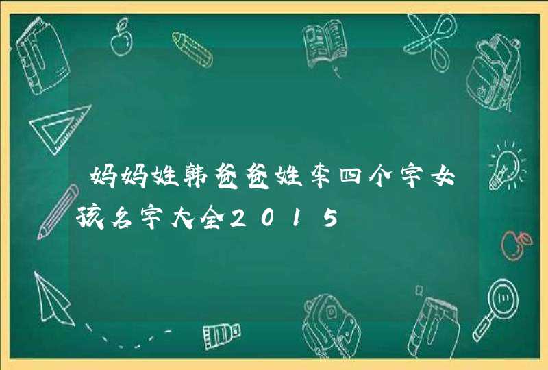 妈妈姓韩爸爸姓李四个字女孩名字大全2015