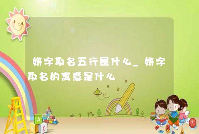 妍字取名五行属什么_妍字取名的寓意是什么