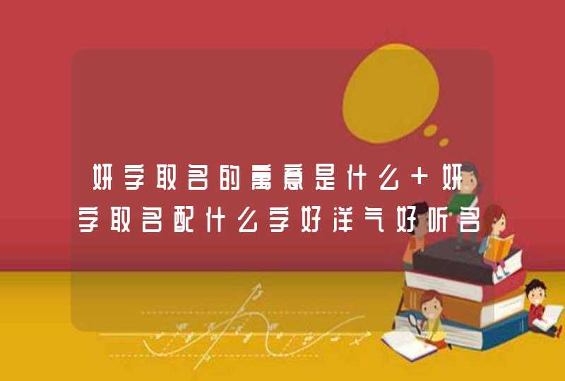 妍字取名的寓意是什么 妍字取名配什么字好洋气好听名字大全
