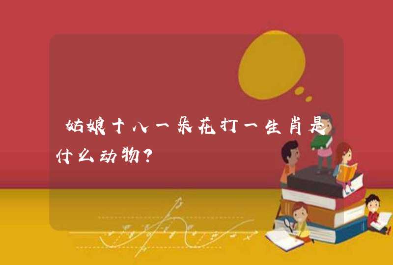 姑娘十八一朵花打一生肖是什么动物？
