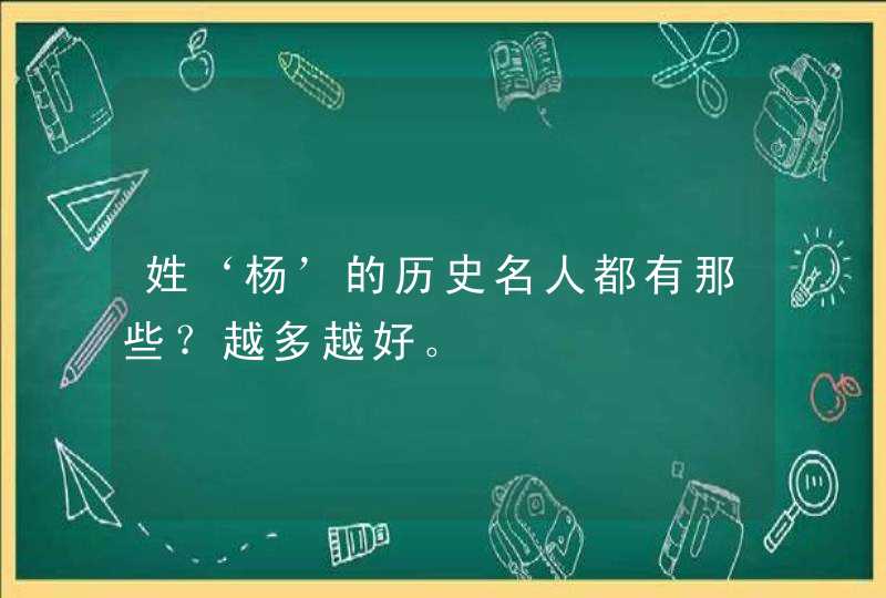 姓‘杨’的历史名人都有那些？越多越好。