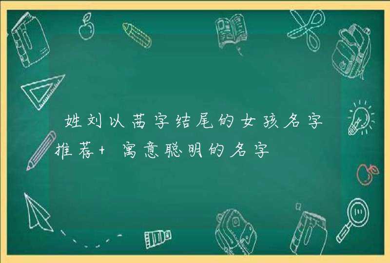 姓刘以茜字结尾的女孩名字推荐 寓意聪明的名字