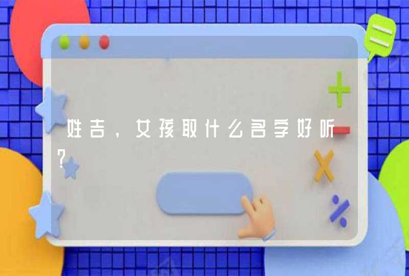 姓吉，女孩取什么名字好听？