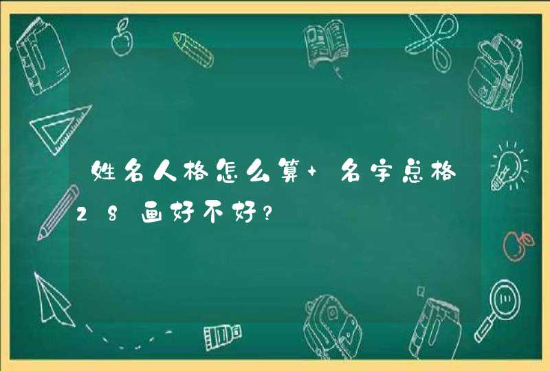 姓名人格怎么算 名字总格28画好不好？