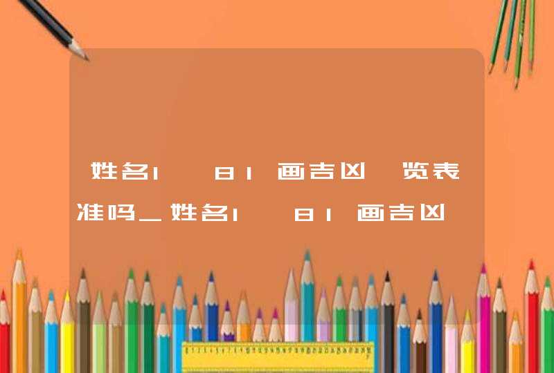 姓名1一81画吉凶一览表准吗_姓名1一81画吉凶一览表最新版2023