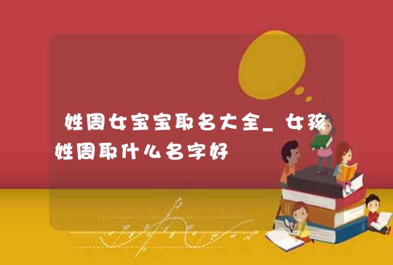 姓周女宝宝取名大全_女孩姓周取什么名字好