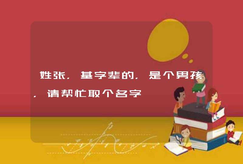 姓张，基字辈的，是个男孩，请帮忙取个名字