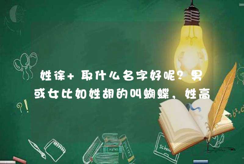 姓徐 取什么名字好呢？男或女比如姓胡的叫蝴蝶，姓高的叫高飞