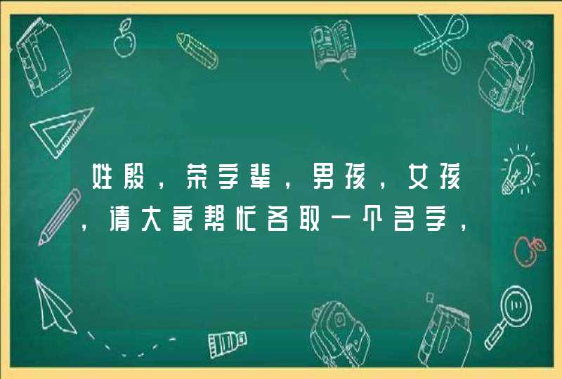 姓殷，荣字辈，男孩，女孩，请大家帮忙各取一个名字，谢啦！