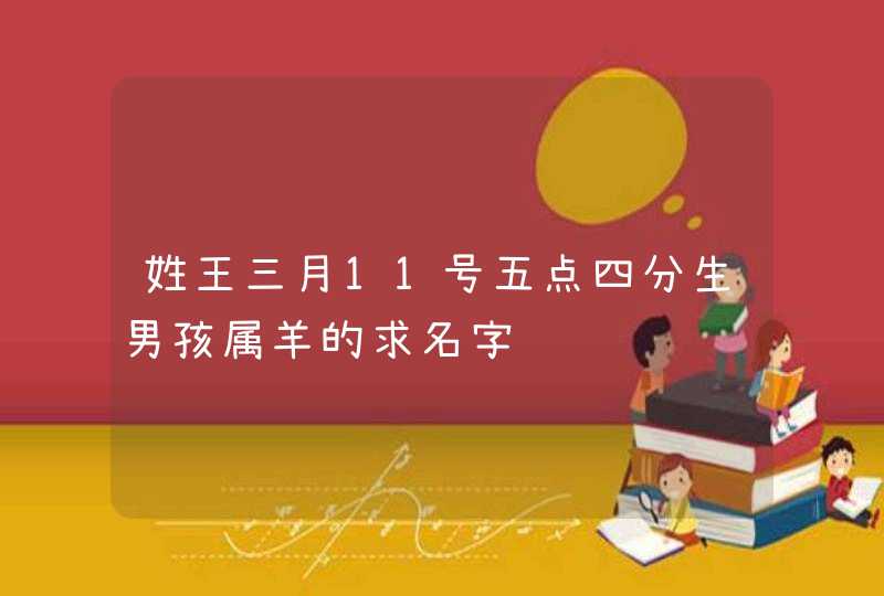 姓王三月11号五点四分生男孩属羊的求名字