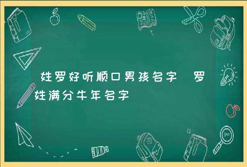 姓罗好听顺口男孩名字_罗姓满分牛年名字