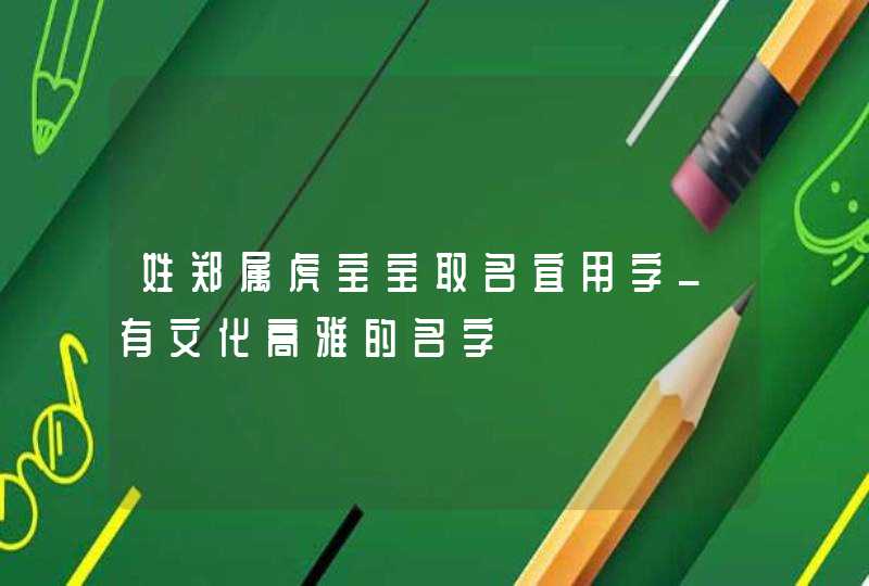 姓郑属虎宝宝取名宜用字_有文化高雅的名字