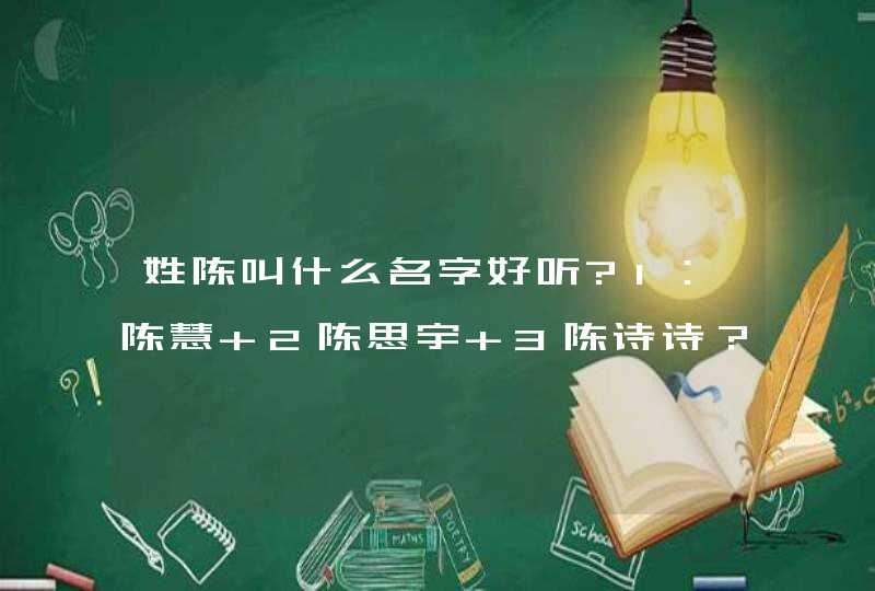 姓陈叫什么名字好听?1:陈慧 2陈思宇 3陈诗诗?或者其它名字?麻烦推荐下,谢谢。 姓陈叫什么名字好听?1:陈慧 2陈思宇 3陈诗诗?或者其它名字?麻烦推荐下,谢谢。