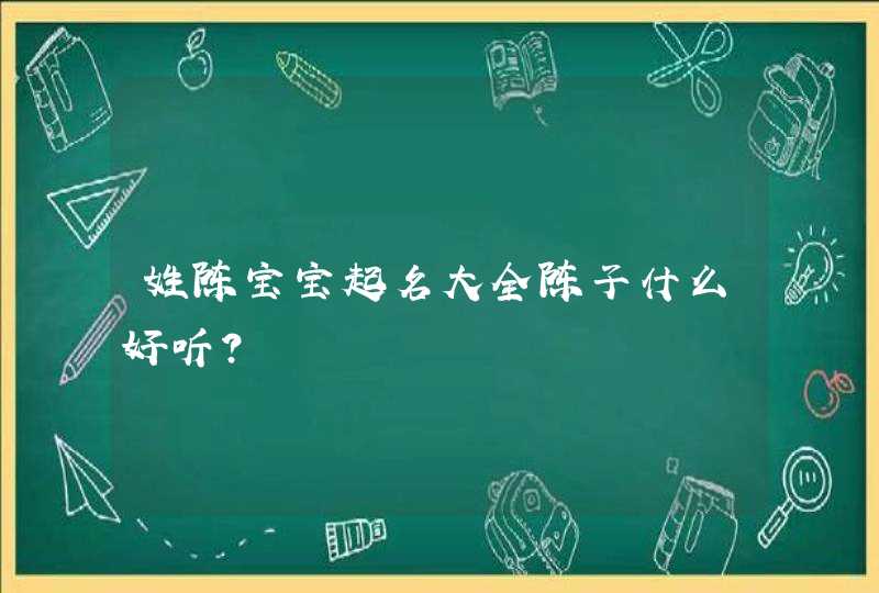 姓陈宝宝起名大全陈子什么好听？