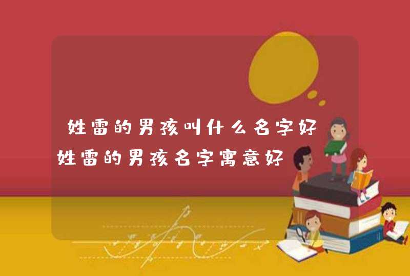 姓雷的男孩叫什么名字好？姓雷的男孩名字寓意好