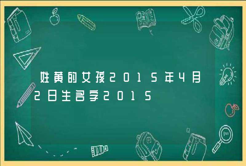 姓黄的女孩2015年4月2日生名字2015