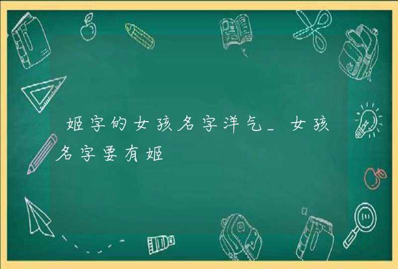姬字的女孩名字洋气_女孩名字要有姬