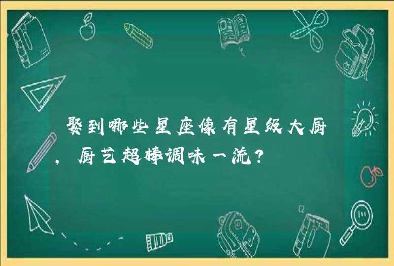 娶到哪些星座像有星级大厨，厨艺超棒调味一流？