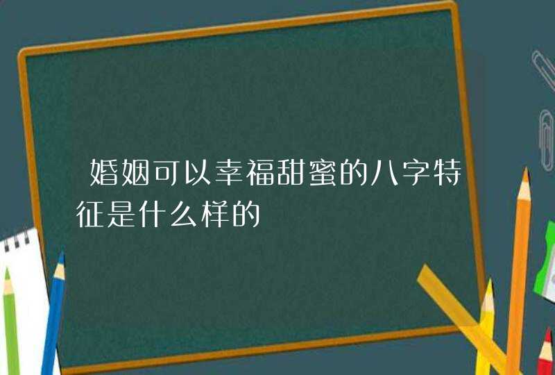 婚姻可以幸福甜蜜的八字特征是什么样的