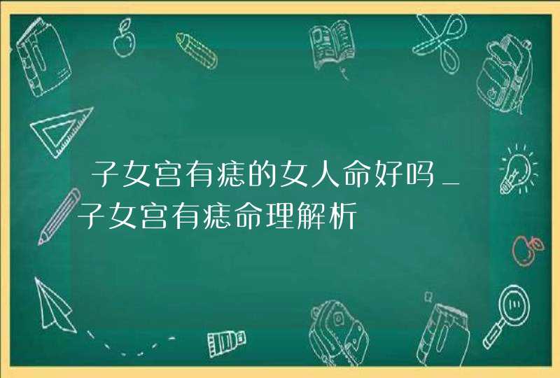 子女宫有痣的女人命好吗_子女宫有痣命理解析