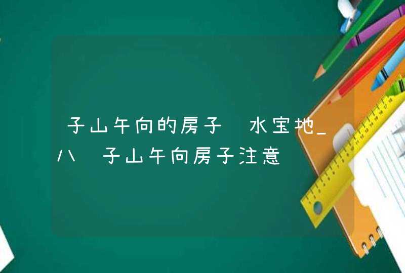 子山午向的房子风水宝地_八运子山午向房子注意