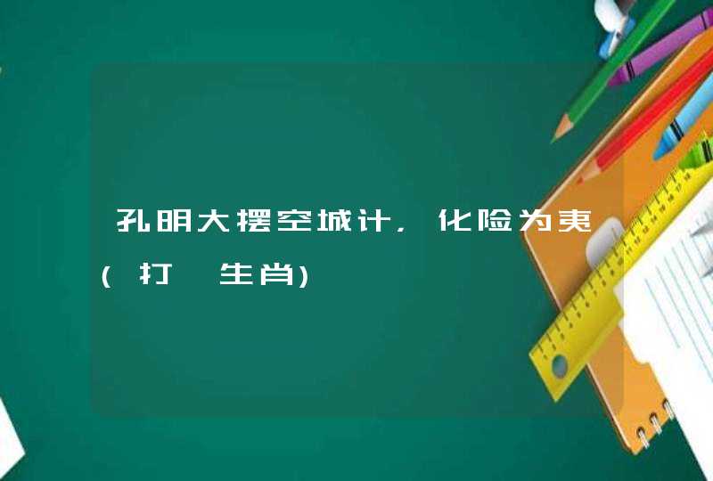 孔明大摆空城计，化险为夷(打—生肖)