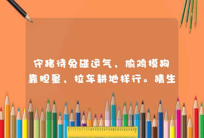 守猪待兔碰运气，偷鸡摸狗靠胆量，拉车耕地样行。猜生肖