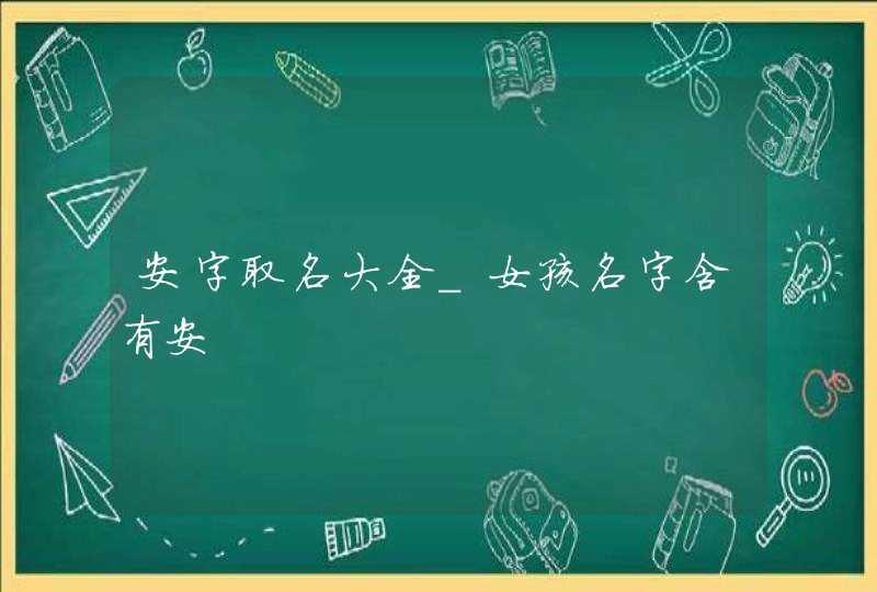 安字取名大全_女孩名字含有安