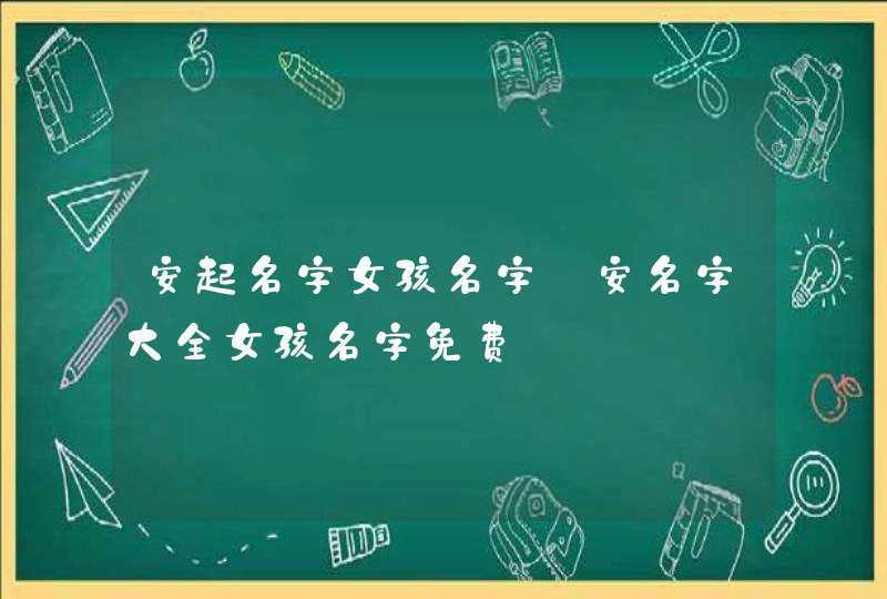 安起名字女孩名字_安名字大全女孩名字免费