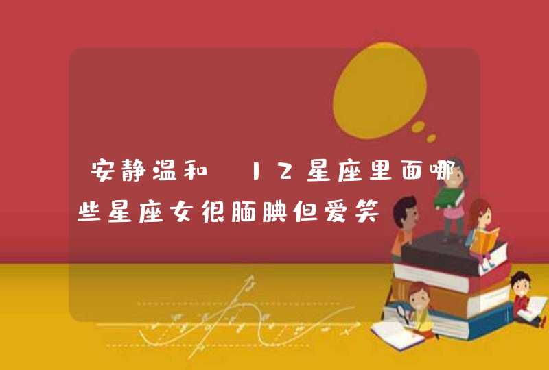 安静温和，12星座里面哪些星座女很腼腆但爱笑？