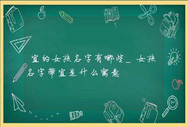 宜的女孩名字有哪些_女孩名字带宜是什么寓意