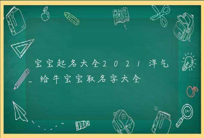 宝宝起名大全2021洋气_给牛宝宝取名字大全