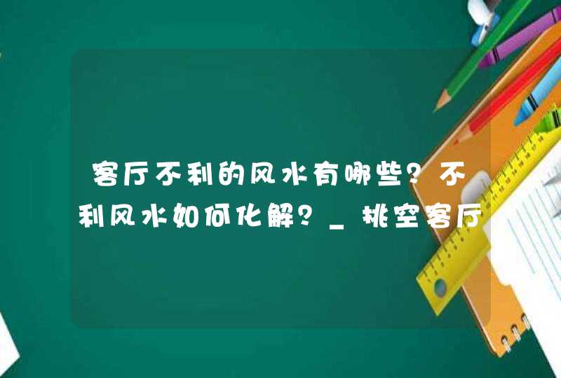 客厅不利的风水有哪些？不利风水如何化解？_挑空客厅为什么不利风水