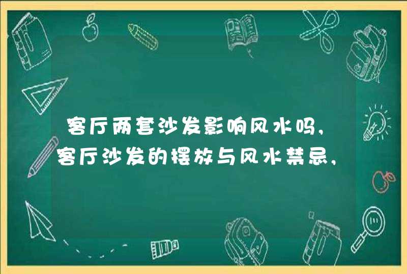客厅两套沙发影响风水吗,客厅沙发的摆放与风水禁忌,你了解多少