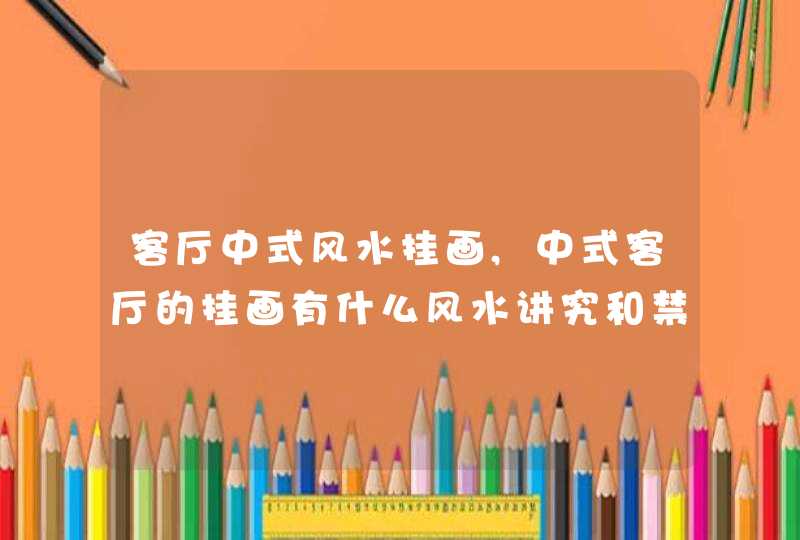 客厅中式风水挂画,中式客厅的挂画有什么风水讲究和禁忌