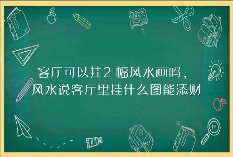 客厅可以挂2幅风水画吗,风水说客厅里挂什么图能添财运