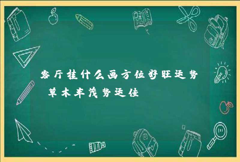 客厅挂什么画方位好旺运势_草木丰茂势运佳