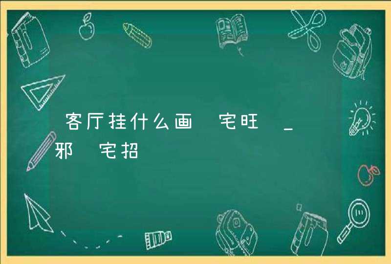 客厅挂什么画镇宅旺财_驱邪镇宅招财运