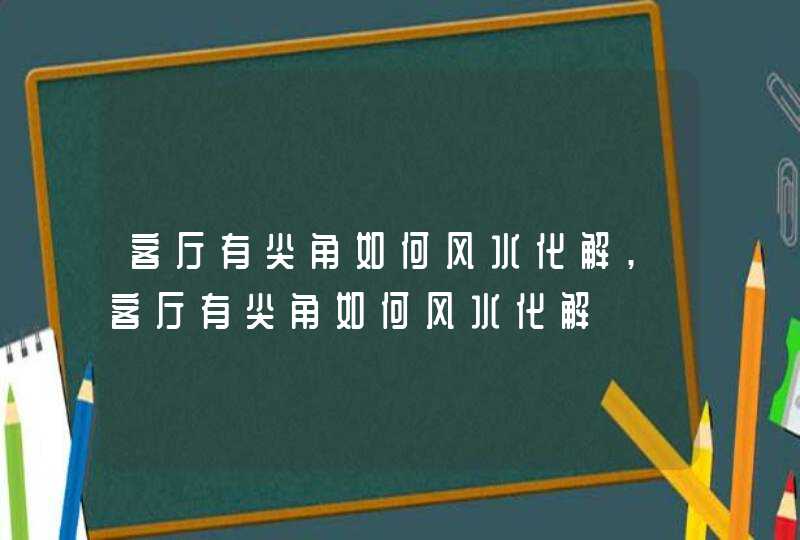 客厅有尖角如何风水化解,客厅有尖角如何风水化解