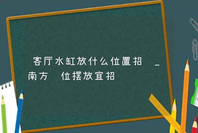 客厅水缸放什么位置招财_南方财位摆放宜招财