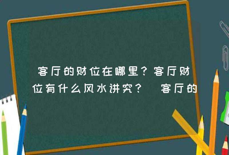 客厅的财位在哪里？客厅财位有什么风水讲究？_客厅的财位在哪里_客厅财位图