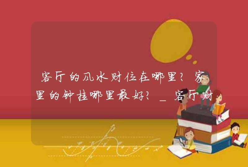 客厅的风水财位在哪里？家里的钟挂哪里最好？_客厅财位放柜子风水