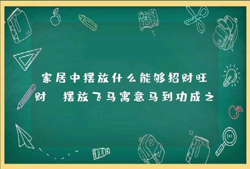 家居中摆放什么能够招财旺财_摆放飞马寓意马到功成之效